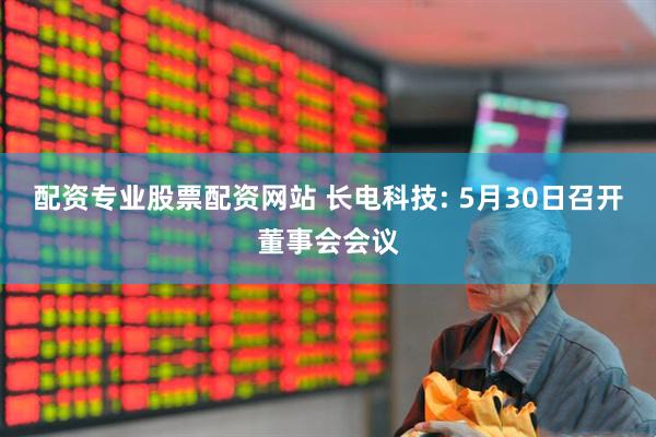 配资专业股票配资网站 长电科技: 5月30日召开董事会会议