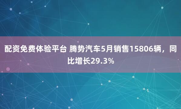 配资免费体验平台 腾势汽车5月销售15806辆，同比增长29.3%
