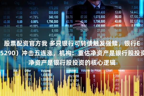 股票配资官方我 多只银行可转债触发强赎，银行ETF天弘（515290）冲击五连涨，机构：重估净资产是银行股投资的核心逻辑