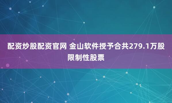 配资炒股配资官网 金山软件授予合共279.1万股限制性股票